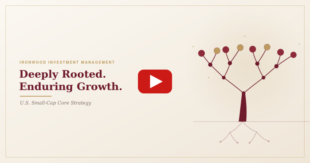 Ironwood Investment Management — Deeply Rooted, Enduring Growth. U.S. Small-Cap Core Strategy. Watch the webinar clip.